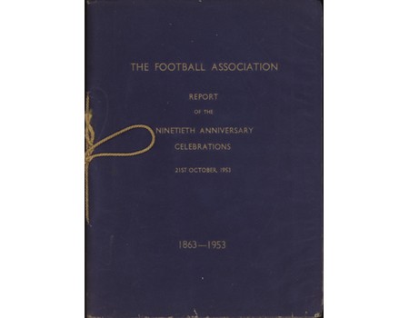 THE FOOTBALL ASSOCIATION REPORT ON THE NINETIETH ANNIVERSARY CELEBRATIONS 1863-1953