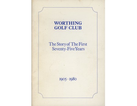 WORTHING GOLF CLUB - THE STORY OF THE FIRST SEVENTY-FIVE YEARS 1905-1980