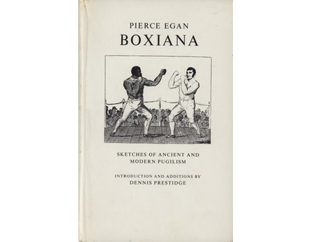 BOXIANA; OR SKETCHES OF ANCIENT AND MODERN PUGILISM FROM THE DAYS OF THE RENOWNED BROUGHTON AND SLACK ...