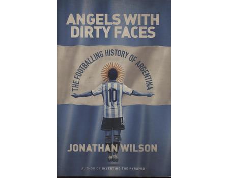 ANGELS WITH DIRTY FACES - THE FOOTBALLING HISTORY OF ARGENTINA