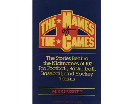 THE NAMES OF THE GAMES - THE STORIES BEHIND THE NICKNAMES OF 102 PRO FOOTBALL, BASKETBALL, BASEBALL, AND HOCKEY TEAMS