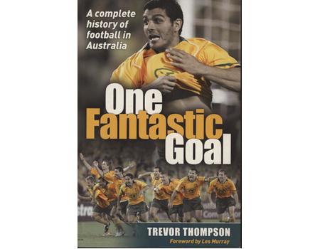 ONE FANTASTIC GOAL - A COMPLETE HISTORY OF FOOTBALL IN AUSTRALIA