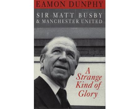 A STRANGE KIND OF GLORY. SIR MATT BUSBY & MANCHESTER UNITED