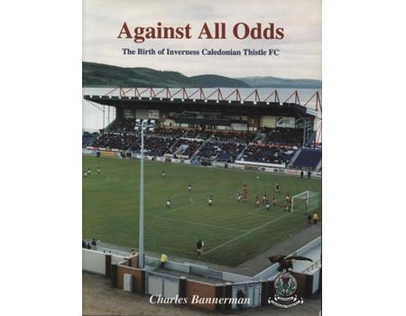 AGAINST ALL ODDS - THE BIRTH OF INVERNESS CALEDONIAN THISTLE FC