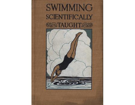 SWIMMING SCIENTIFICALLY TAUGHT - A PRACTICAL MANUAL FOR YOUNG AND OLD