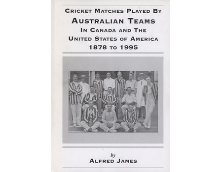 CRICKET MATCHES PLAYED BY AUSTRALIAN TEAMS IN CANADA AND THE UNITED STATES OF AMERICA 1878 TO 1995