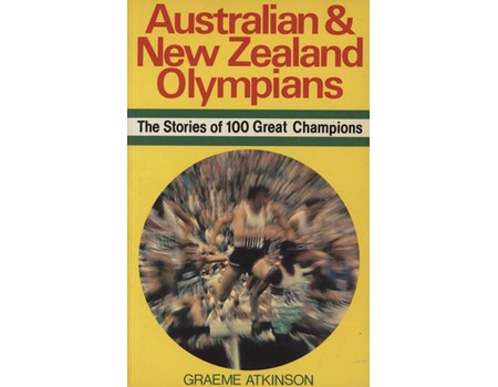 AUSTRALIAN AND NEW ZEALAND OLYMPIANS - THE STORIES OF 100 GREAT CHAMPIONS