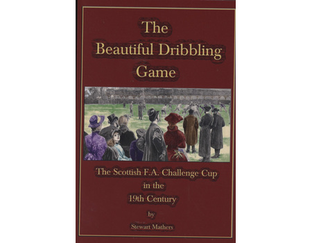 THE BEAUTIFUL DRIBBLING GAME - THE SCOTTISH F.A. CHALLENGE CUP IN THE 19TH CENTURY