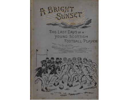 A BRIGHT SUNSET OR RECOLLECTIONS OF THE LAST DAYS OF A YOUNG SCOTTISH FOOTBALL PLAYER