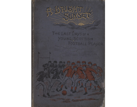 A BRIGHT SUNSET OR RECOLLECTIONS OF THE LAST DAYS OF A YOUNG SCOTTISH FOOTBALL PLAYER