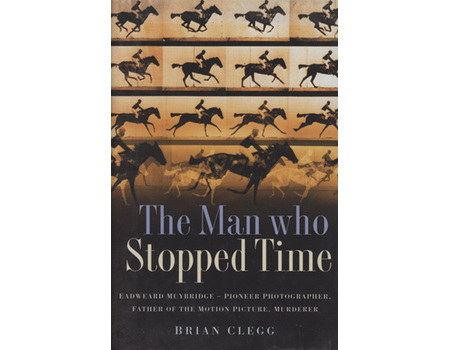 THE MAN WHO STOPPED TIME - EDWEARD MUYBRIDGE: PIONEER, PHOTOGRAPHER, FATHER OF THE MOTION PICTURE, MURDERER