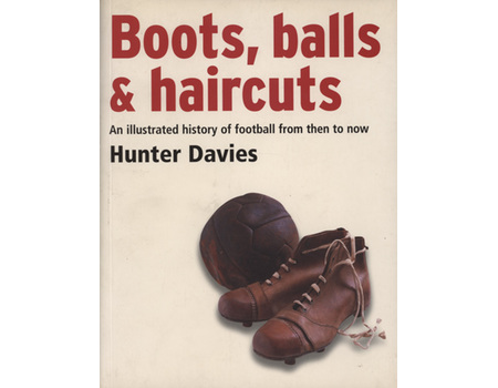 BOOTS, BALLS & HAIRCUTS - AN ILLUSTRATED HISTORY OF FOOTBALL FROM THEN TO NOW