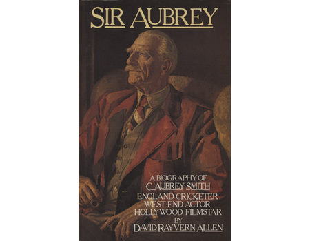 SIR AUBREY: A BIOGRAPHY OF C. AUBREY SMITH, ENGLAND CRICKETER, WEST END ACTOR, HOLLYWOOD FILM STAR