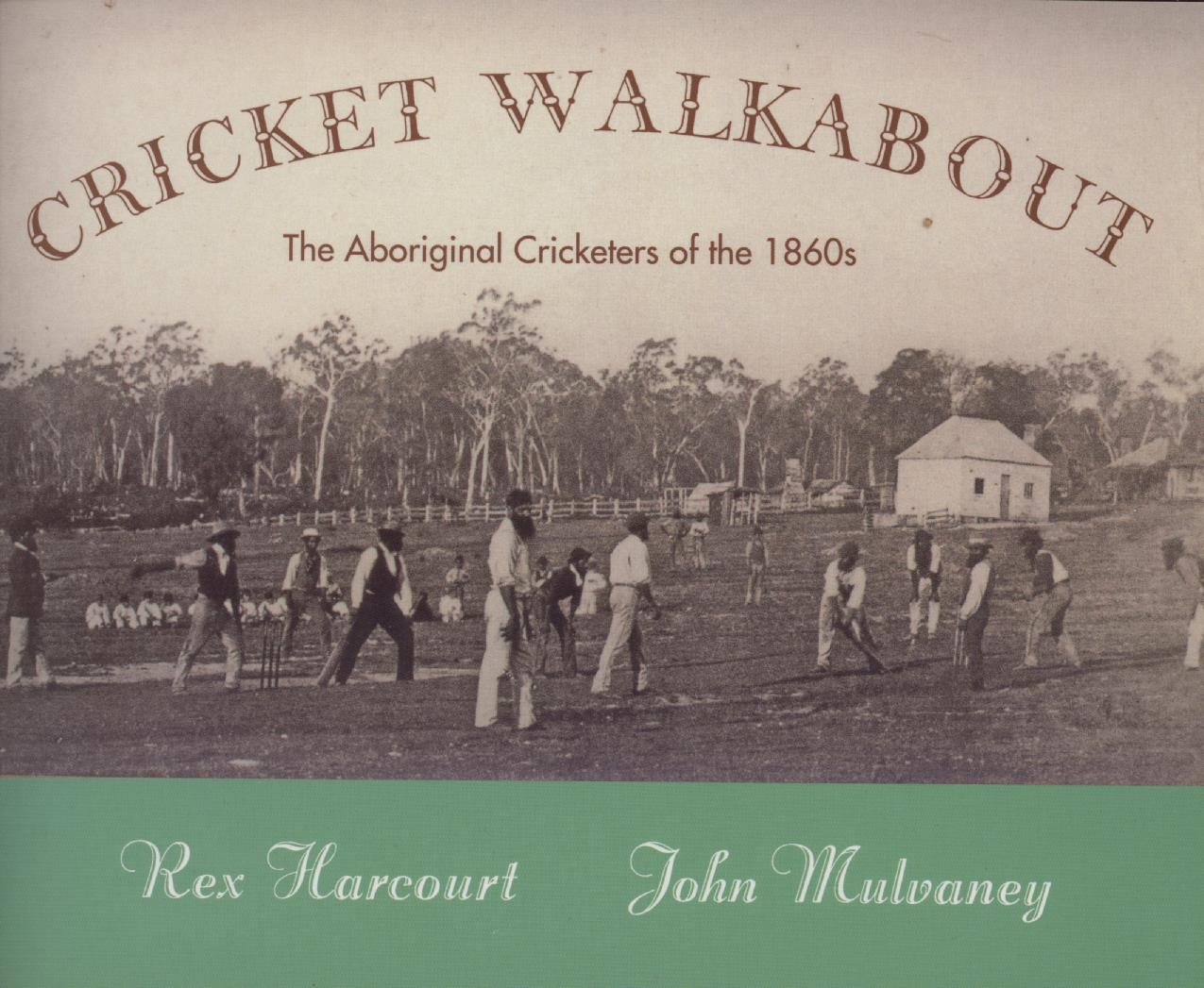 CRICKET WALKABOUT THE AUSTRALIAN ABORIGINAL CRICKETERS OF THE 1860S